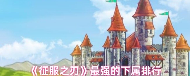 《征服之刃》最强下属排名揭秘