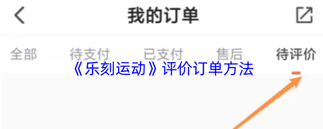 《乐刻运动》评价订单的最佳技巧与方法