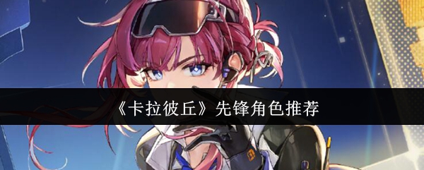 《卡拉彼丘》先锋角色选择指南