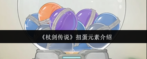 《杖剑传说》扭蛋机制详解与玩法解析