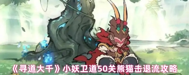 《寻道大千》小妖卫道关熊猫反击流玩法解析