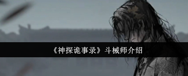 《神探诡事录》斗械师揭秘：角色与玩法详解