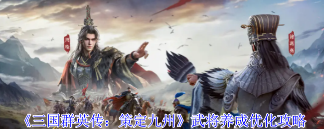 《三国群英传：策定九州》武将培养效率提升指南