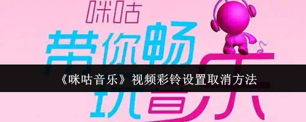 《咪咕音乐》视频彩铃设置的取消步骤详解