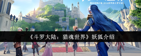《斗罗大陆：猎魂世界》妖狐详解：探索神秘的妖狐世界
