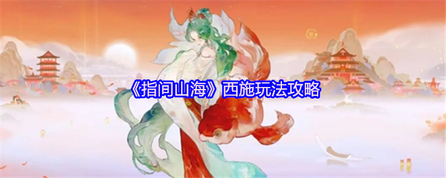 《指间山海》西施玩法全解析