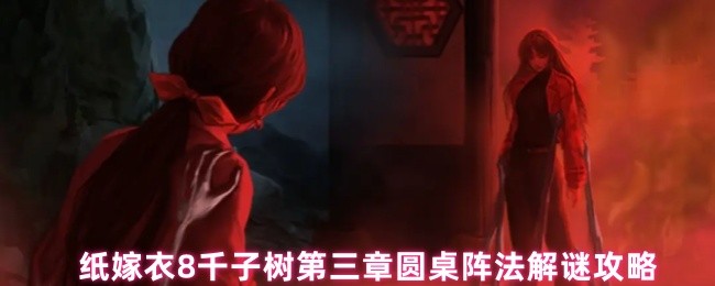 《纸嫁衣8千子树》纸嫁衣千子树第三章圆桌阵法详解与解谜技巧