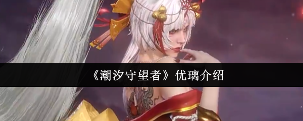 《潮汐守望者》优璃角色解析与玩法指南