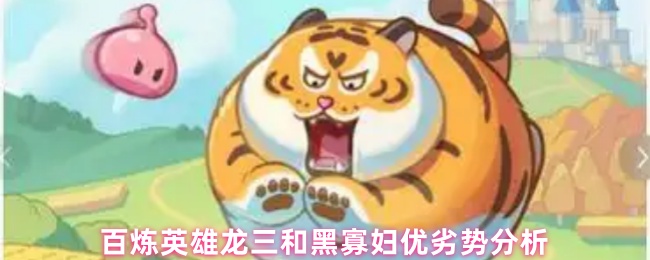 《百炼英雄》百炼英雄：龙三与黑寡妇的优势与劣势深度解析