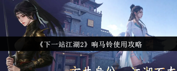 《下一站江湖Ⅱ》响马铃的最佳使用技巧分享