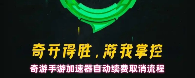 《奇游手游加速器》奇游手游加速器自动续费关闭步骤详解