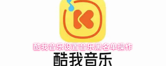 酷我音乐如何设置音乐黑名单教程