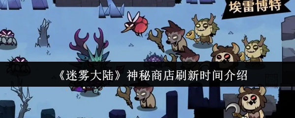 《迷雾大陆》神秘商店刷新时间详解