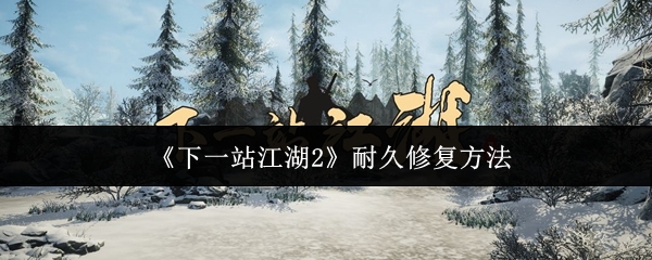 《下一站江湖Ⅱ》耐久性提升与修复技巧解析
