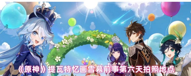 《原神》提瓦特雪幕前事第六天拍照指南