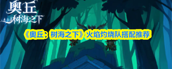 《奥丘：树海之下》火焰灼烧队最佳阵容解析