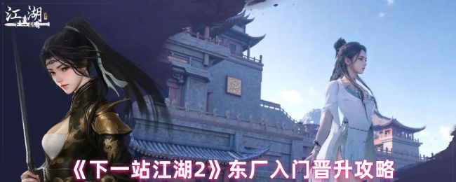 《下一站江湖Ⅱ》东厂新手晋升指南