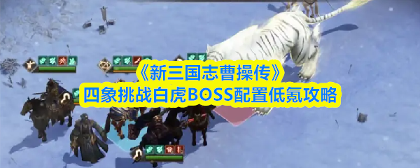 《新三国志曹操传》低氪玩家的四象挑战白虎配置推荐指南