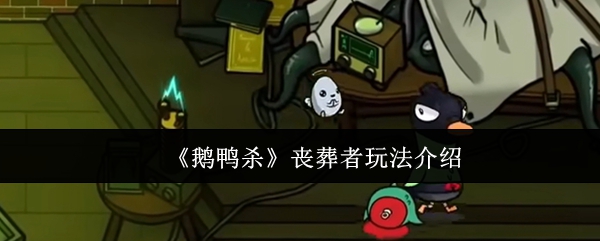 《鹅鸭杀》丧葬者游戏玩法详解