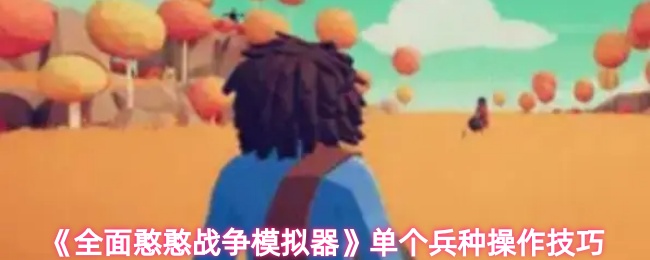 《全面憨憨战争模拟器》单兵种运用技巧解析