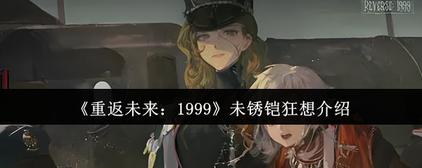 《重返未来：1999》未锈铠狂想全方位解析