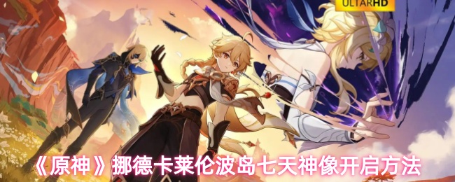 《原神》挪德卡莱伦波岛七天神像解锁技巧指南