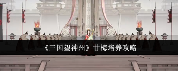《三国望神州》甘梅培养技巧解析