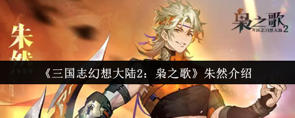 《三国志幻想大陆2：枭之歌》朱然的角色与背景解析