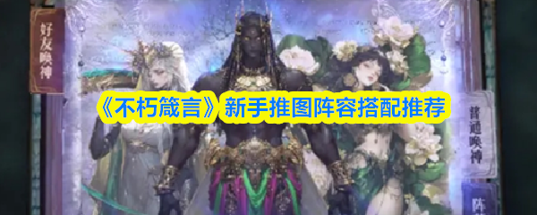 《不朽箴言》新手推图阵容选择指南