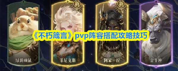 《不朽箴言》PVP阵容优化与搭配技巧分享