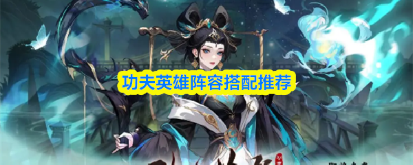 《功夫英雄》功夫英雄最佳阵容组合指南