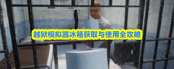 《越狱模拟器3D》越狱模拟器冰箱获取与使用指南详解