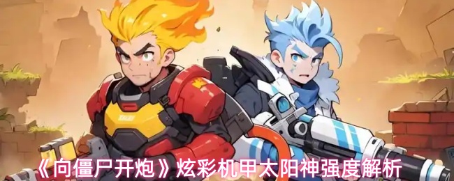 《向僵尸开炮》炫彩机甲太阳神实力深度剖析