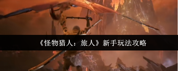 《怪物猎人：旅人》新手入门指南
