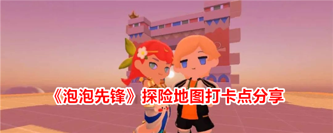 泡泡先锋探险地图打卡点分享攻略